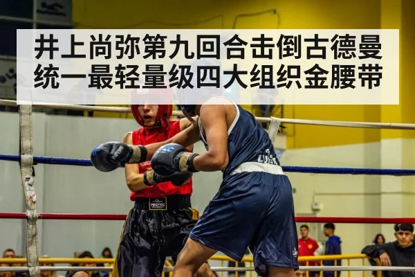 井上尚弥第九回合击倒古德曼统一最轻量级四大组织金腰带