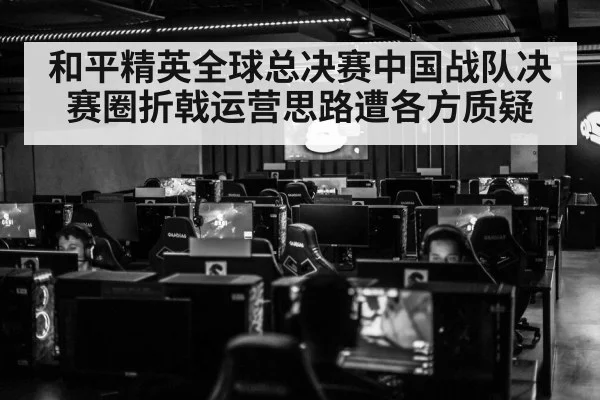 和平精英全球总决赛中国战队决赛圈折戟运营思路遭各方质疑