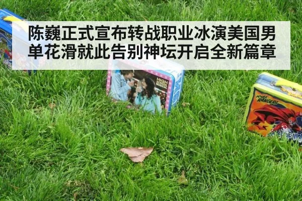 陈巍正式宣布转战职业冰演美国男单花滑就此告别神坛开启全新篇章